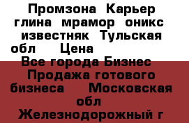 Промзона. Карьер глина, мрамор, оникс, известняк. Тульская обл.  › Цена ­ 250 000 000 - Все города Бизнес » Продажа готового бизнеса   . Московская обл.,Железнодорожный г.